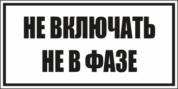 B101не включать! не в фазе (пластик, 250х140 мм) - Знаки безопасности - Вспомогательные таблички - vektorb.ru